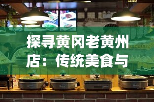 探寻黄冈老黄州店：传统美食与现代风情的完美融合