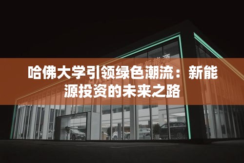 哈佛大学引领绿色潮流：新能源投资的未来之路