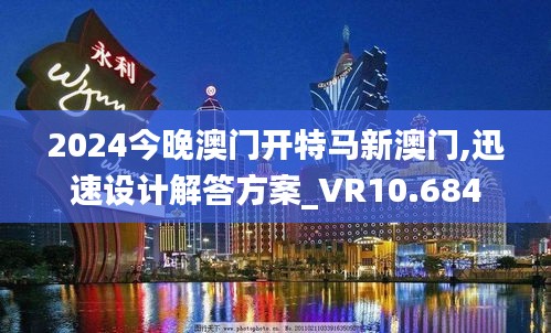 2024今晚澳门开特马新澳门,迅速设计解答方案_VR10.684