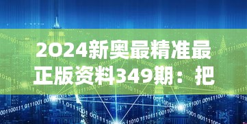 2O24新奥最精准最正版资料349期：把握新奥领域的尖端创新