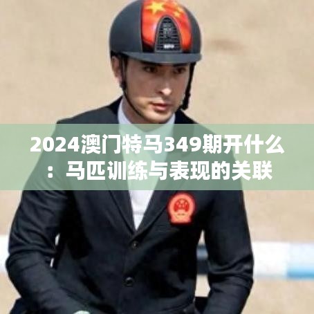 2024澳门特马349期开什么：马匹训练与表现的关联