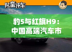 豹5与红旗H9：中国高端汽车市场的双雄对决