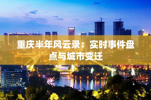 重庆半年风云录：实时事件盘点与城市变迁