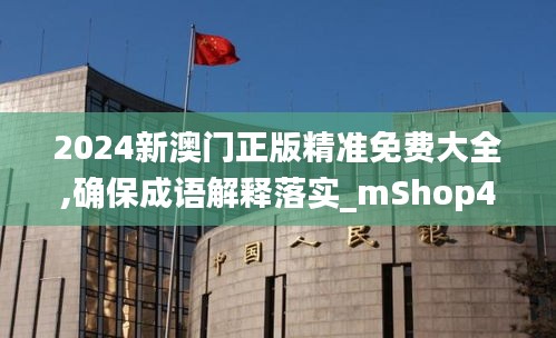 2024新澳门正版精准免费大全,确保成语解释落实_mShop4.538