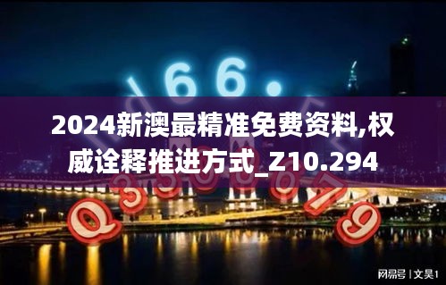 2024新澳最精准免费资料,权威诠释推进方式_Z10.294