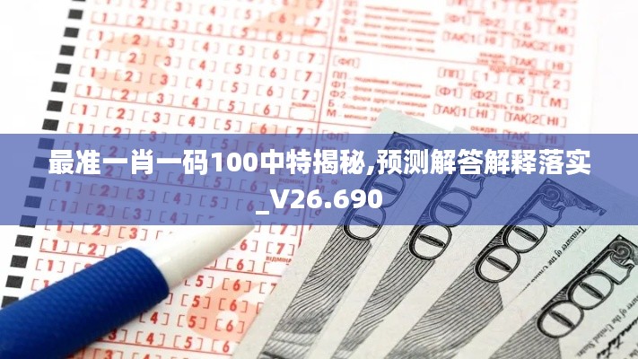 最准一肖一码100中特揭秘,预测解答解释落实_V26.690