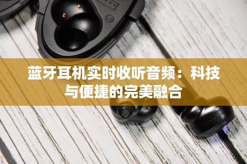 蓝牙耳机实时收听音频：科技与便捷的完美融合