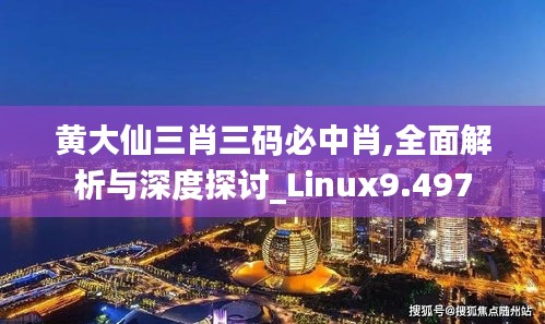 黄大仙三肖三码必中肖,全面解析与深度探讨_Linux9.497