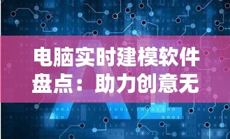 电脑实时建模软件盘点：助力创意无限，打造虚拟世界