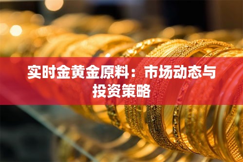 实时金黄金原料：市场动态与投资策略