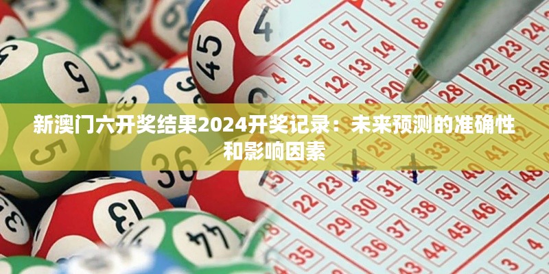 新澳门六开奖结果2024开奖记录：未来预测的准确性和影响因素