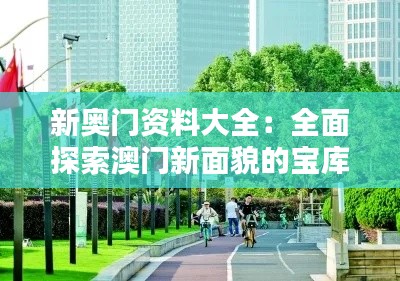 新奥门资料大全：全面探索澳门新面貌的宝库