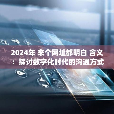 2024年 来个网址都明白 含义：探讨数字化时代的沟通方式与信息透明度