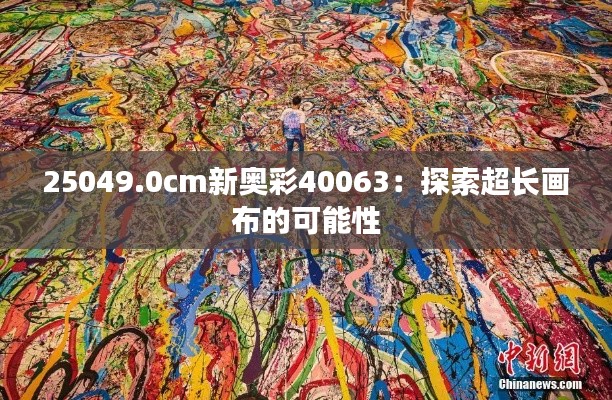 25049.0cm新奥彩40063：探索超长画布的可能性