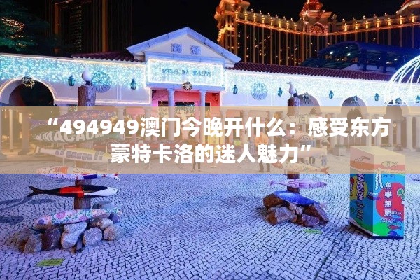 “494949澳门今晚开什么：感受东方蒙特卡洛的迷人魅力”