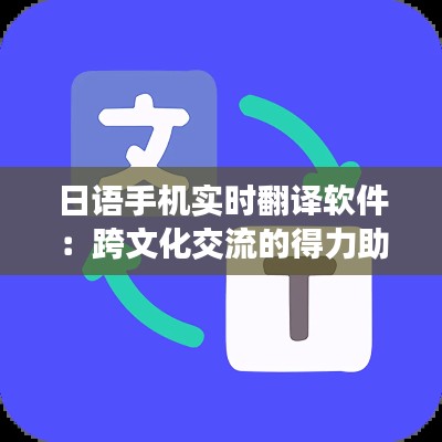 日语手机实时翻译软件：跨文化交流的得力助手