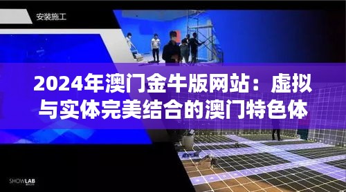 2024年澳门金牛版网站：虚拟与实体完美结合的澳门特色体验