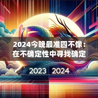 2024今晚最准四不像：在不确定性中寻找确定性的智慧