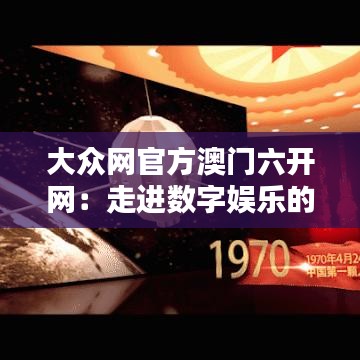 大众网官方澳门六开网：走进数字娱乐的新纪元