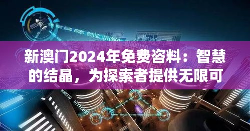 新澳门2024年免费咨料：智慧的结晶，为探索者提供无限可能