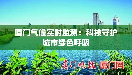 厦门气候实时监测：科技守护城市绿色呼吸