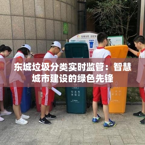 东城垃圾分类实时监管：智慧城市建设的绿色先锋