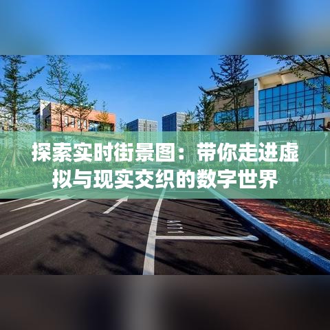 探索实时街景图：带你走进虚拟与现实交织的数字世界