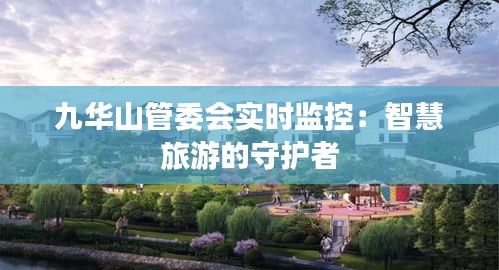 九华山管委会实时监控：智慧旅游的守护者