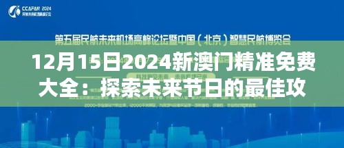 12月15日2024新澳门精准免费大全：探索未来节日的最佳攻略指南