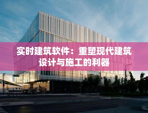 实时建筑软件：重塑现代建筑设计与施工的利器