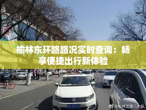 榆林东环路路况实时查询：畅享便捷出行新体验