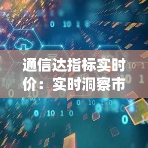 通信达指标实时价：实时洞察市场脉搏的关键工具