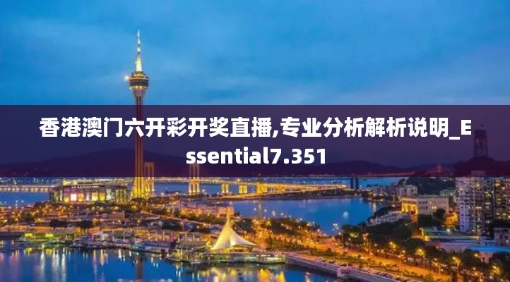 香港澳门六开彩开奖直播,专业分析解析说明_Essential7.351