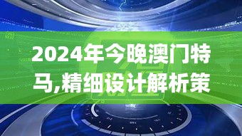 2024年今晚澳门特马,精细设计解析策略_特供款7.489