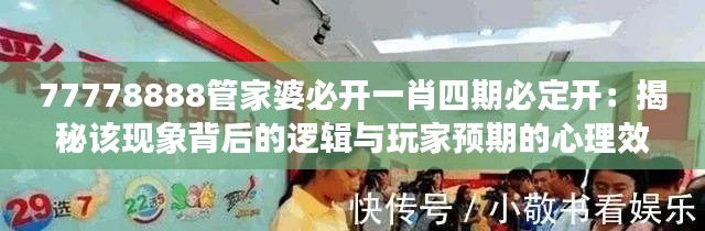 77778888管家婆必开一肖四期必定开：揭秘该现象背后的逻辑与玩家预期的心理效应