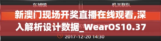 新澳门现场开奖直播在线观看,深入解析设计数据_WearOS10.371