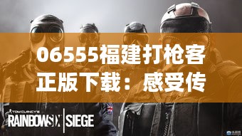 06555福建打枪客正版下载：感受传统射击游戏的现代演绎