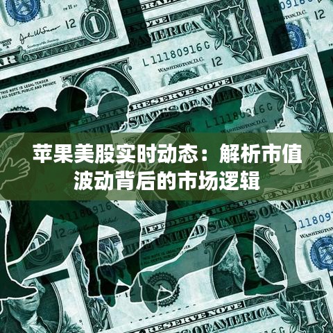 苹果美股实时动态：解析市值波动背后的市场逻辑