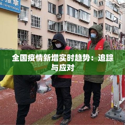 全国疫情新增实时趋势：追踪与应对