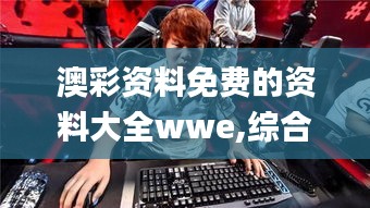 澳彩资料免费的资料大全wwe,综合研究解释定义_DP8.134