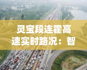 灵宝段连霍高速实时路况：智慧交通助力安全出行