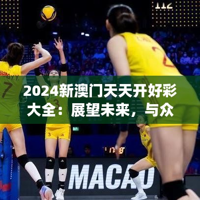 2024新澳门天天开好彩大全：展望未来，与众不同的新体验