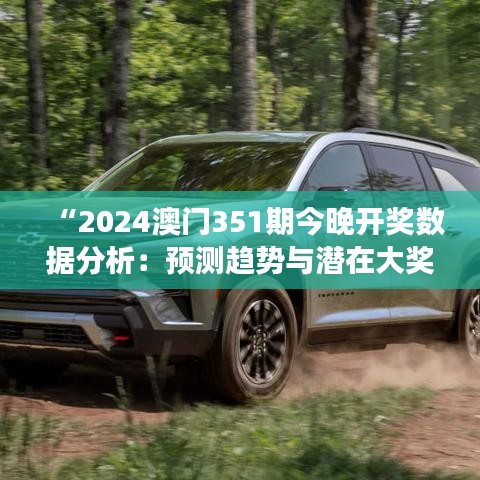 “2024澳门351期今晚开奖数据分析：预测趋势与潜在大奖号码的深度剖析”