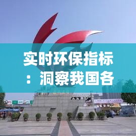 实时环保指标：洞察我国各地空气质量与环保现状