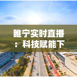 睢宁实时直播：科技赋能下的城市新体验