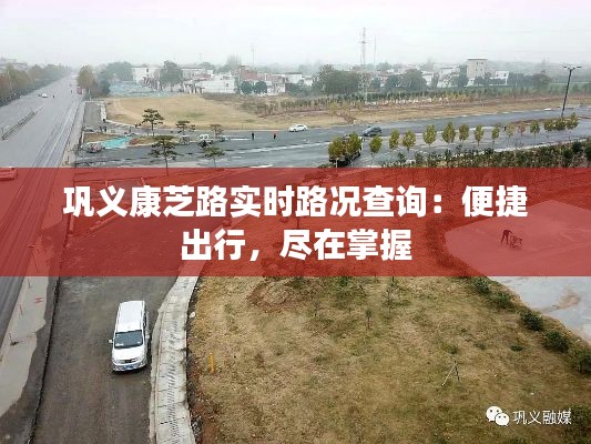 巩义康芝路实时路况查询：便捷出行，尽在掌握