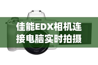 佳能EDX相机连接电脑实时拍摄：开启高效影像工作新篇章