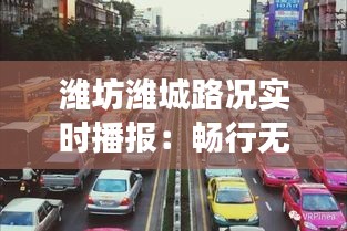 潍坊潍城路况实时播报：畅行无阻，智慧交通引领未来