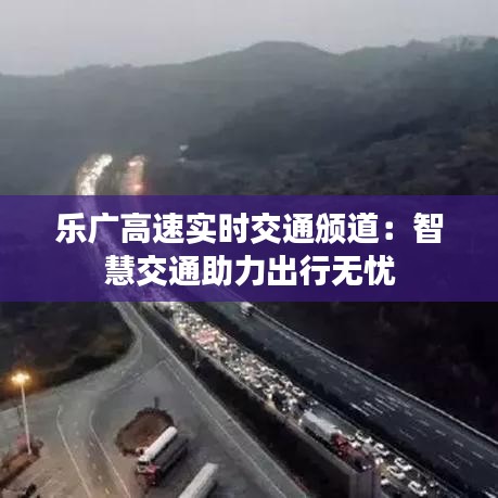 乐广高速实时交通颁道：智慧交通助力出行无忧