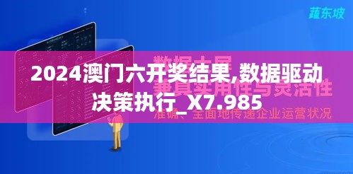 2024澳门六开奖结果,数据驱动决策执行_X7.985